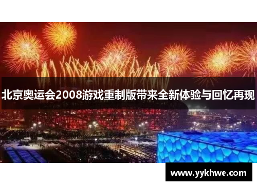 北京奥运会2008游戏重制版带来全新体验与回忆再现