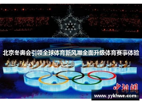 北京冬奥会引领全球体育新风潮全面升级体育赛事体验