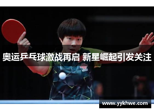 奥运乒乓球激战再启 新星崛起引发关注